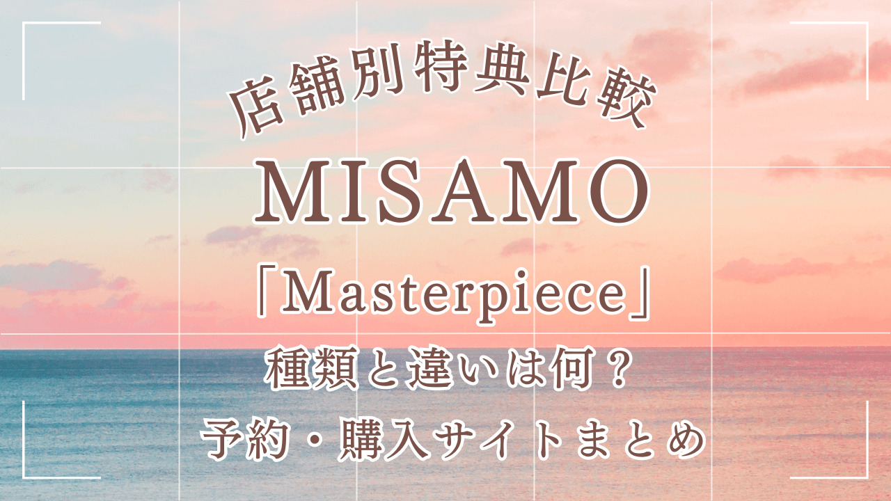 MISAMO特典比較Masterpiece予約・購入サイトまとめ