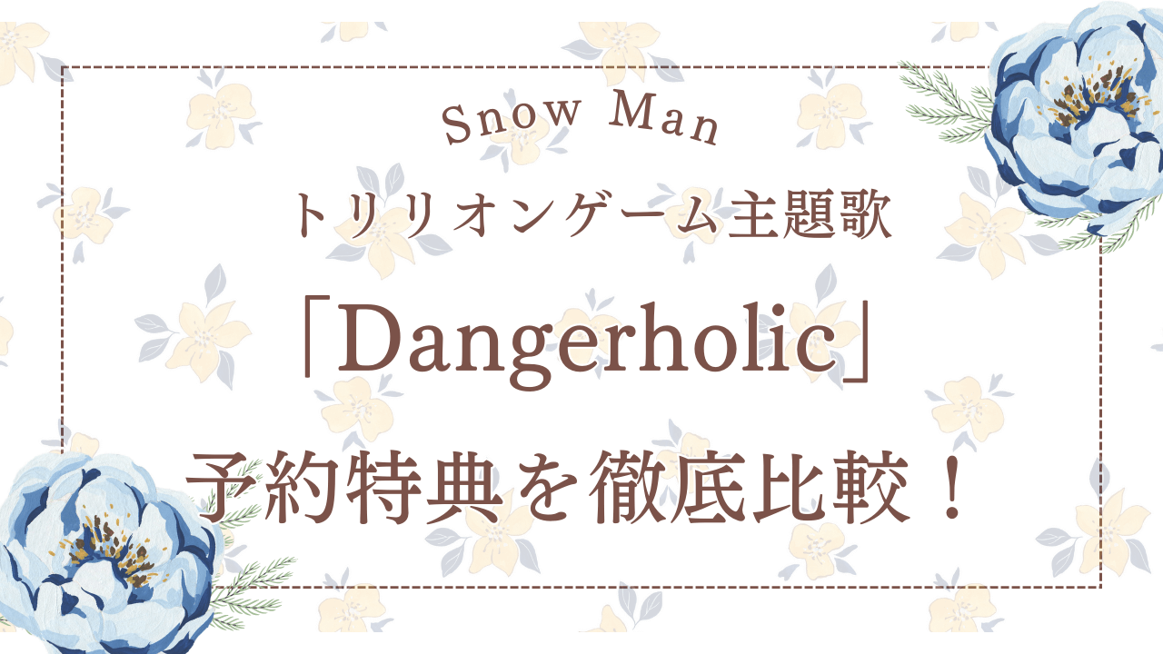 SnowManトリリオンゲーム主題歌「Dangerholic」予約特典を徹底比較