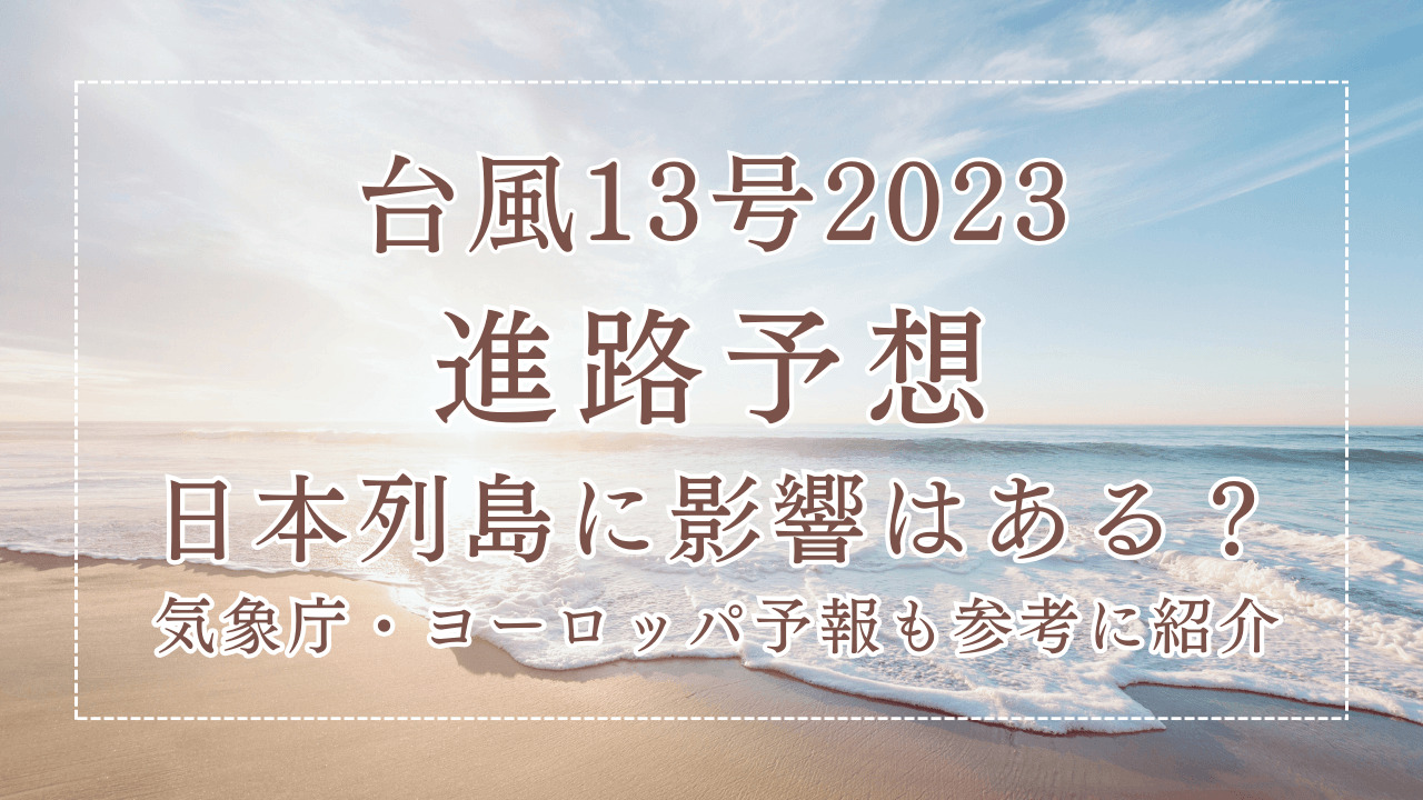 台風13号（たまご）2023進路予想！日本列島に影響はある？気象庁やヨーロッパ予報も参考に紹介