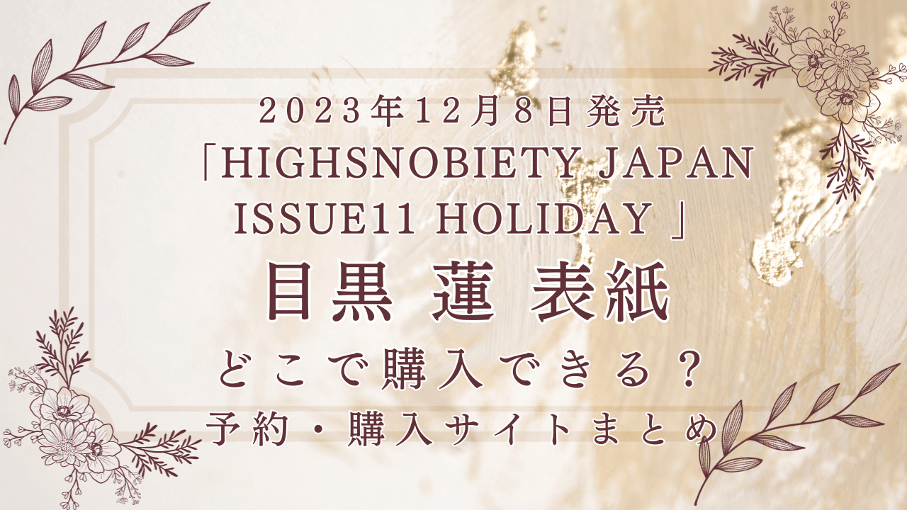 2023年12月8日発売「HIGHSNOBIETY JAPAN ISSUE11 HOLIDAY」ハイスノバイエティジャパン目黒蓮表紙どこで買える？予約購入サイトまとめ