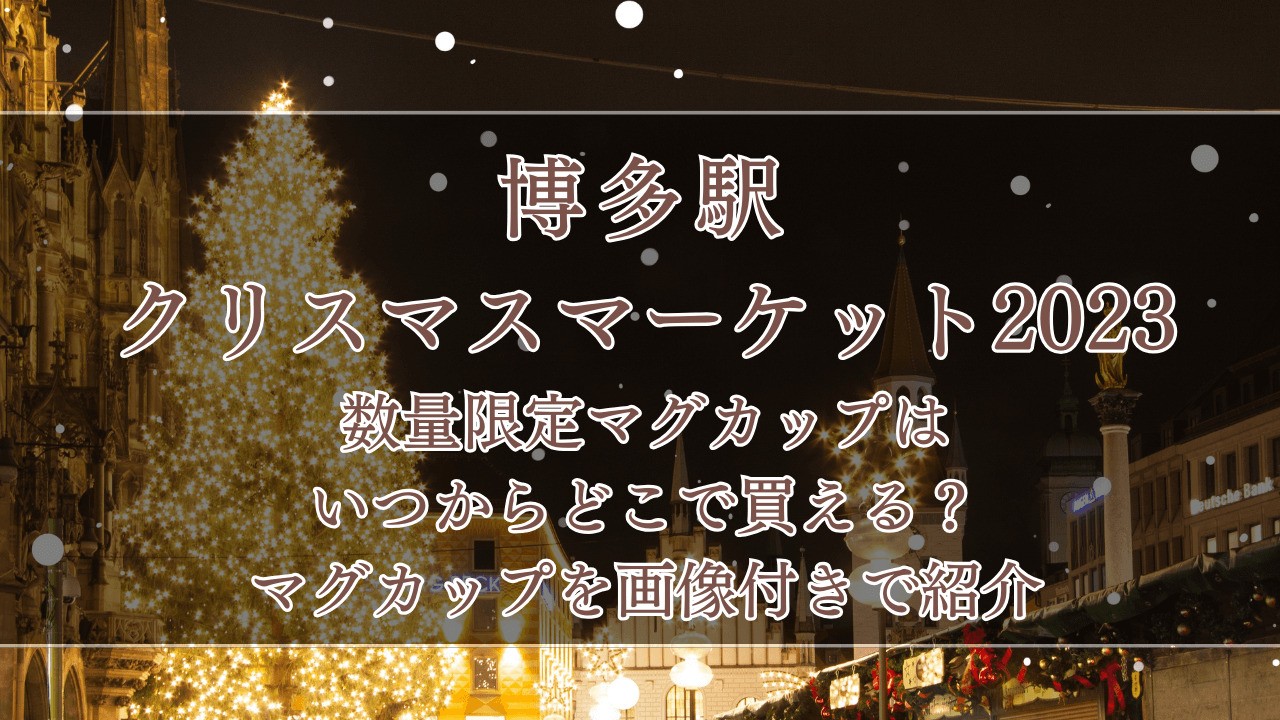 博多駅クリスマスマーケット2023数量限定マグカップはいつからどこで買える？マグカップも画像付きで紹介