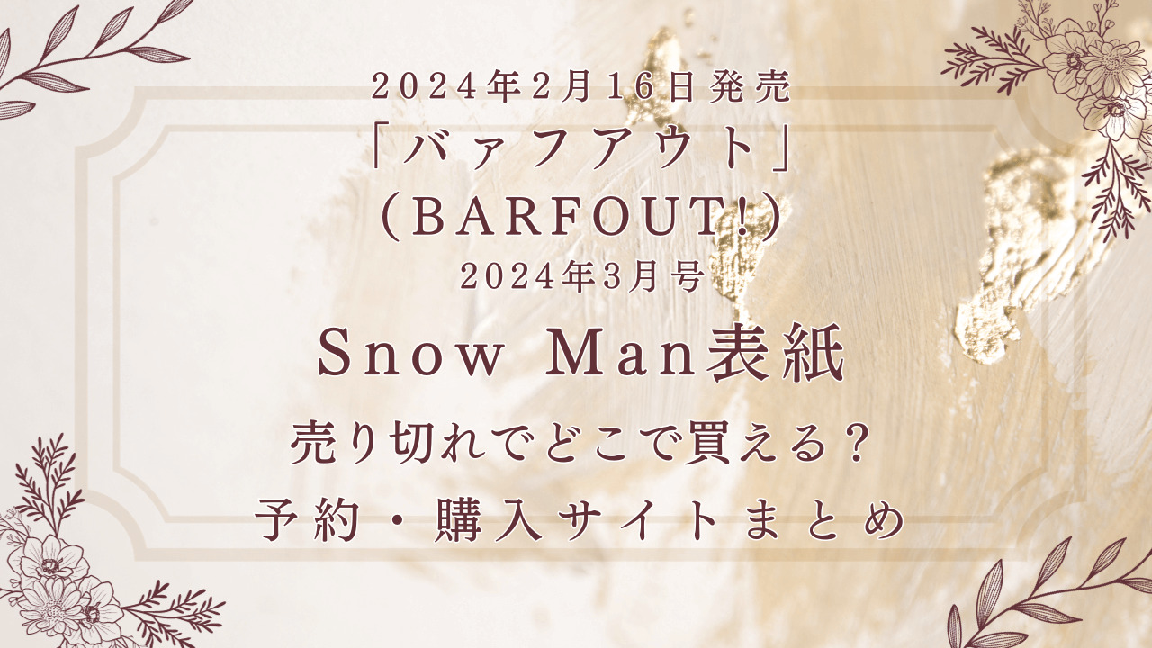 2024年2月16日発売「バァフアウト（BARFOUT）」SnowMan表紙売切れでどこで買える？予約・購入サイトまとめ
