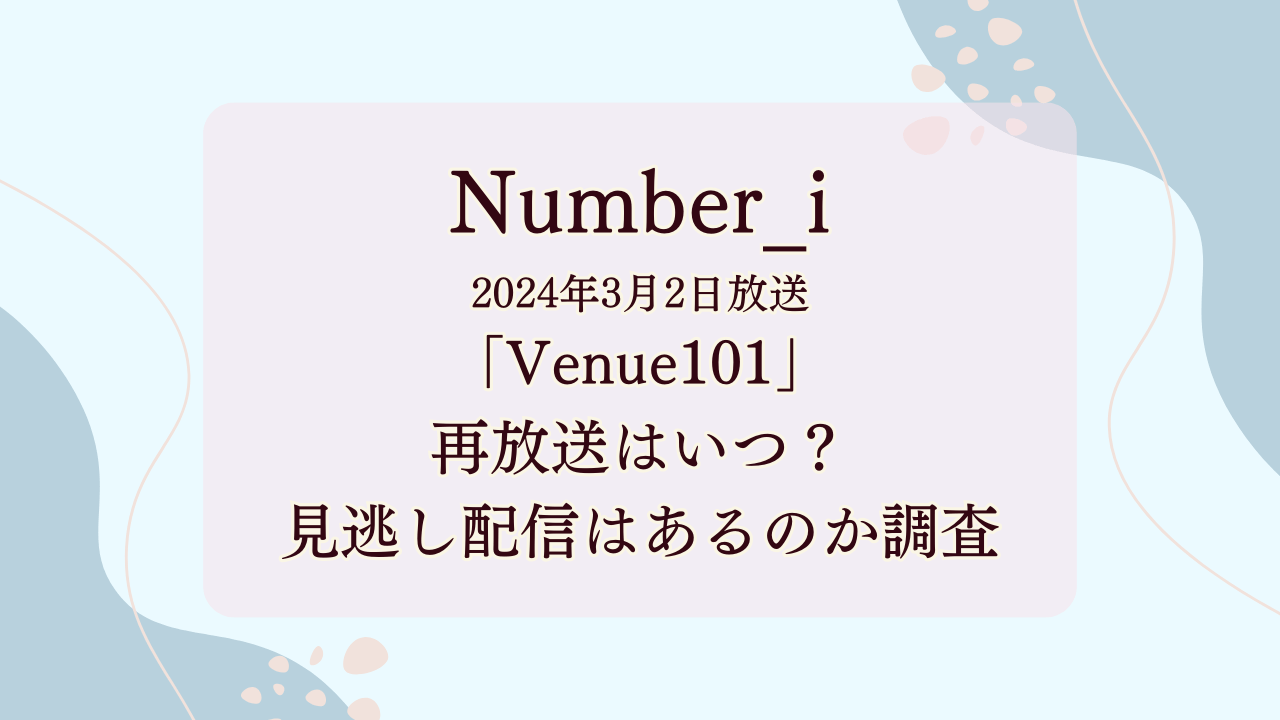 Number_i（ナンバーアイ）3月2日生放送「Venue101」再放送はいつ？見逃し配信はあるのかも調査