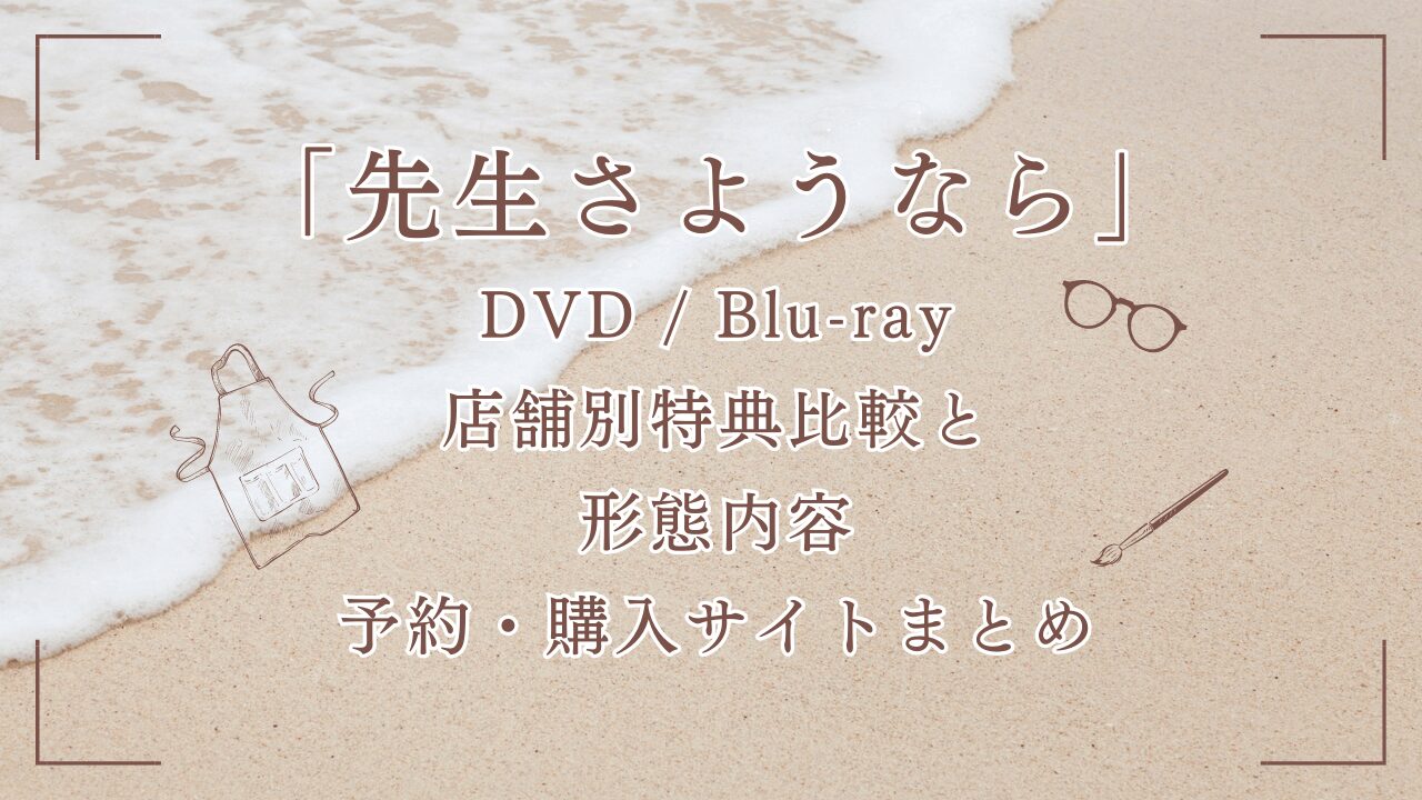 「先生さようなら」DVD/Blu-ray店舗別特典比較！形態内容や予約・購入サイトまとめ