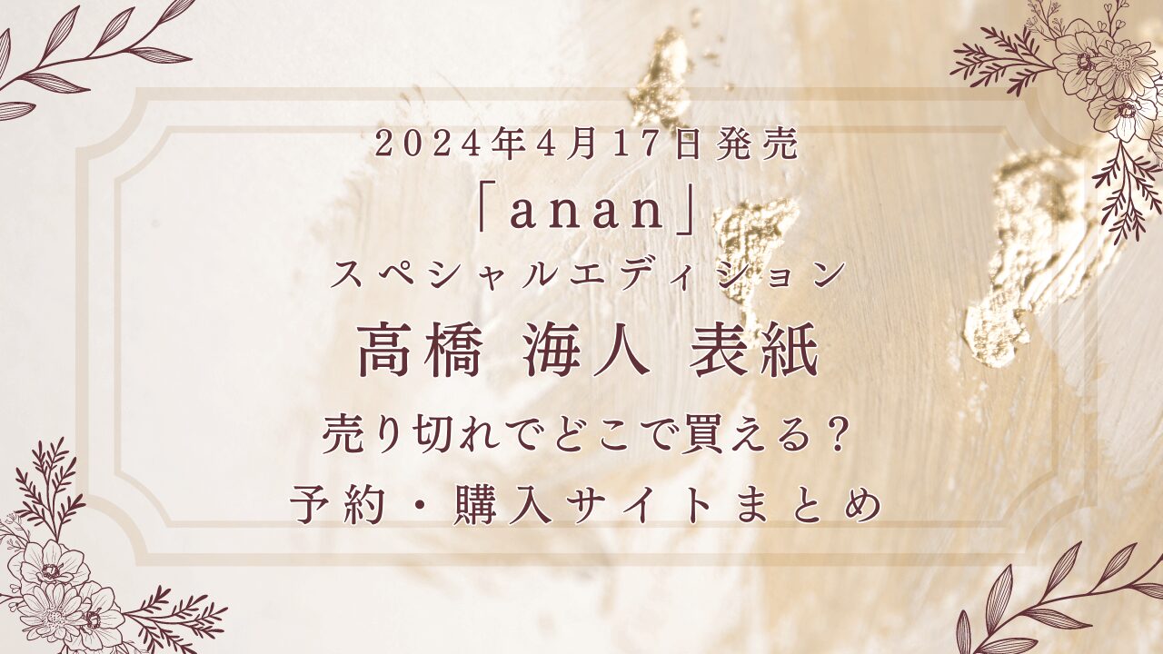 2024年4月17日発売「ananスペシャルエディション」高橋海人表紙売切れでどこで買える？予約・・購入サイトまとめ