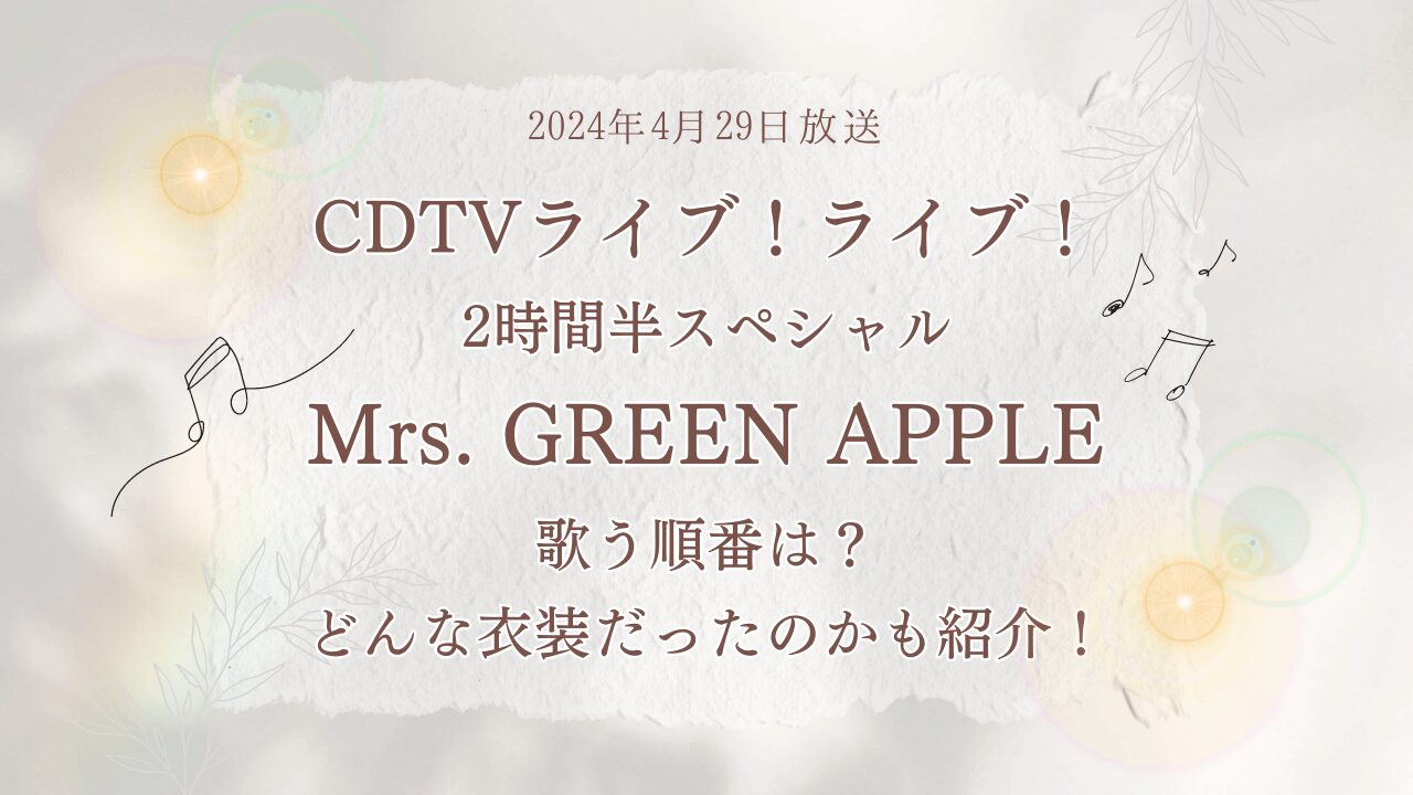 2024年4月29日CDTVライブライブ2時間半スペシャルMrs.GREEN APPLE（ミセス）歌う順番は？どんな衣装だったのアも紹介