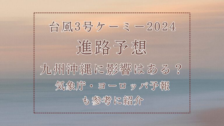台風3号ケーミー2024進路予想！九州沖縄に影響はある？気象庁・ヨーロッパ予報も参考に紹介 | sana Life