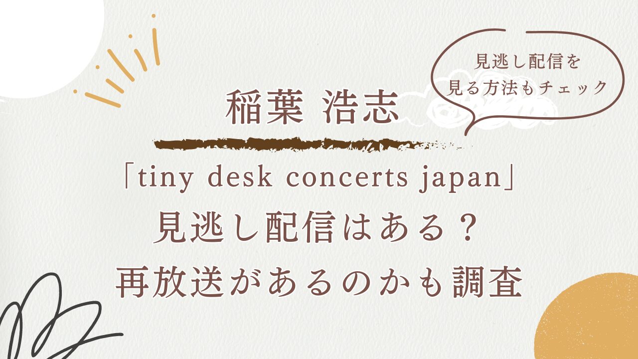 稲葉浩志「「tiny desk concerts JAPAN」出演で見逃し配信はある？見逃し配信を密方法や再放送があるのかも調査！