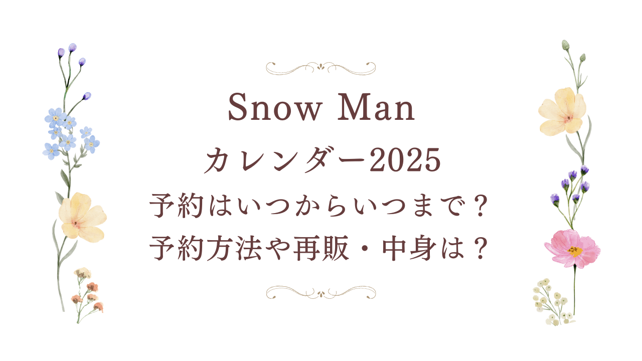 SnowManカレンダー2025-2026予約はいつからいつまで？予約方法や再販・中身も紹介！