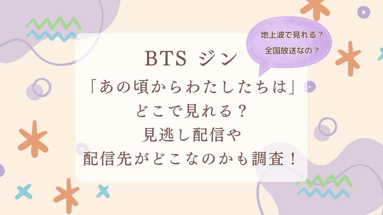 BTSジン（JIN）「あの頃からわたしたちは」どこで見れる？見逃し配信や配信先がどこなのかも調査（地上波で見れる？全国放送なの？）