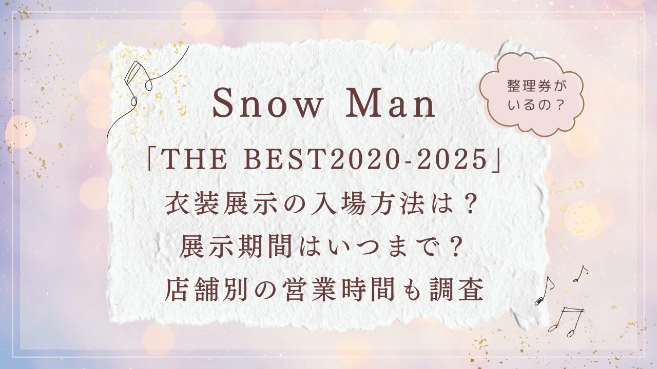 SnowMan「THE BEST 2020-2025」衣装展示の入場方法は？整理券がいるの？展示期間はいつまで？店舗別の営業時間も調査