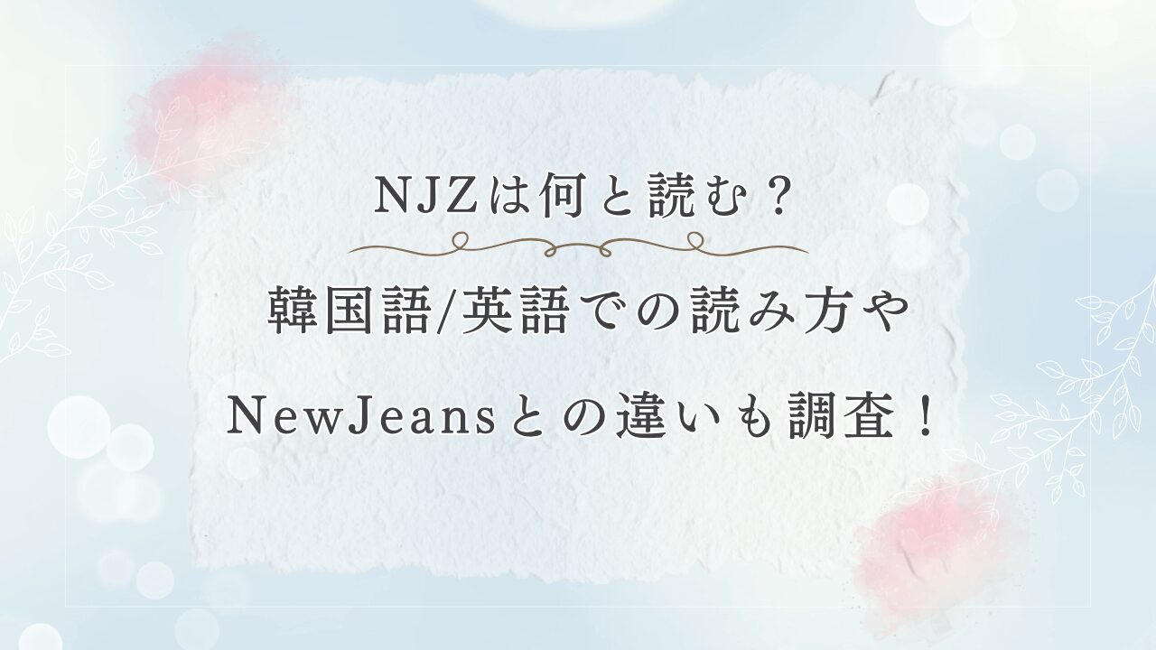 NewJeans改名でNJZは何と読む？韓国語・英語での読み方やNewJeansとの違いも調査（ニュジ）